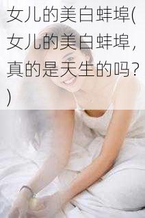 女儿的美白蚌埠(女儿的美白蚌埠，真的是天生的吗？)