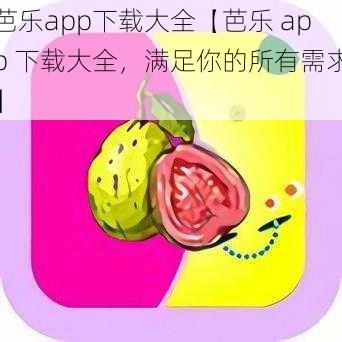 芭乐app下载大全【芭乐 app 下载大全，满足你的所有需求】