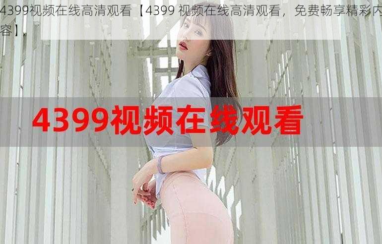 4399视频在线高清观看【4399 视频在线高清观看，免费畅享精彩内容】