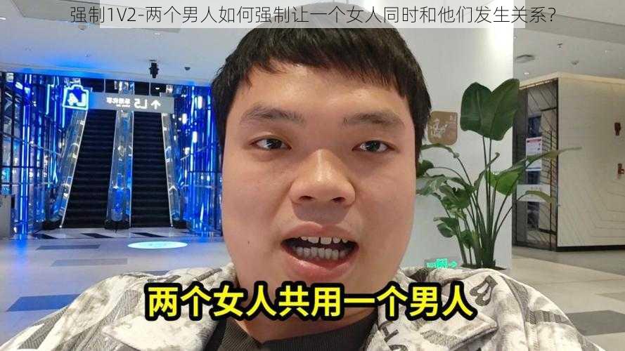 强制1V2-两个男人如何强制让一个女人同时和他们发生关系？