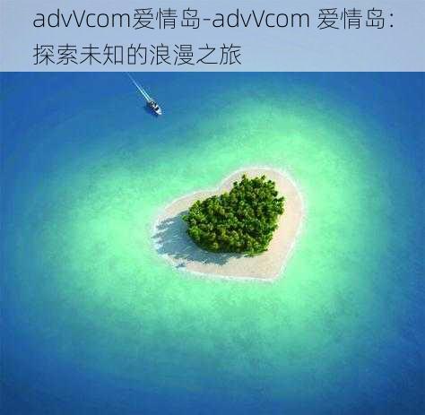 advVcom爱情岛-advVcom 爱情岛：探索未知的浪漫之旅