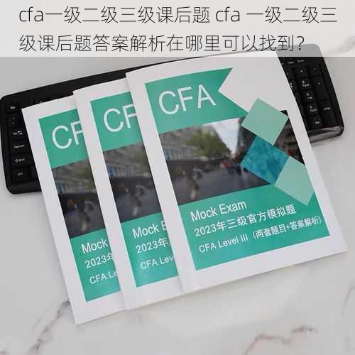 cfa一级二级三级课后题 cfa 一级二级三级课后题答案解析在哪里可以找到？