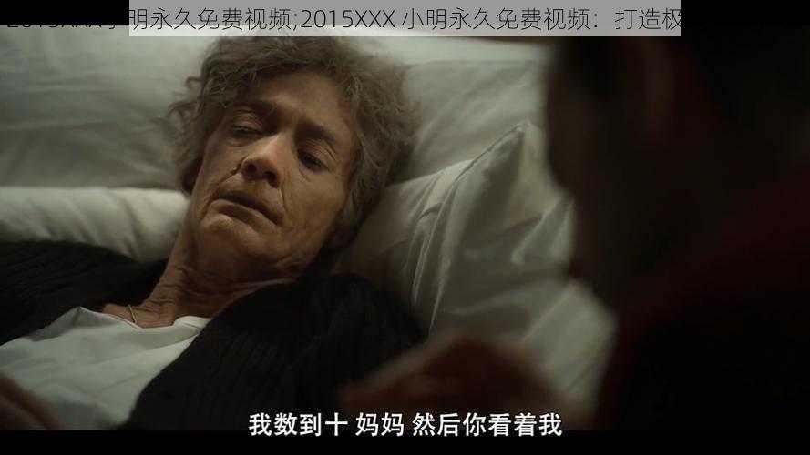 2015XXX小明永久免费视频;2015XXX 小明永久免费视频：打造极致观影体验