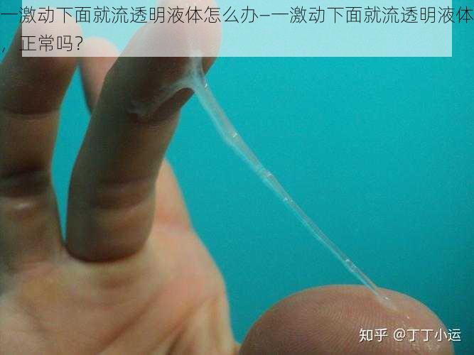 一激动下面就流透明液体怎么办—一激动下面就流透明液体，正常吗？