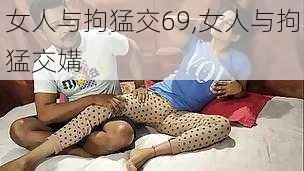 女人与拘猛交69,女人与拘猛交媾