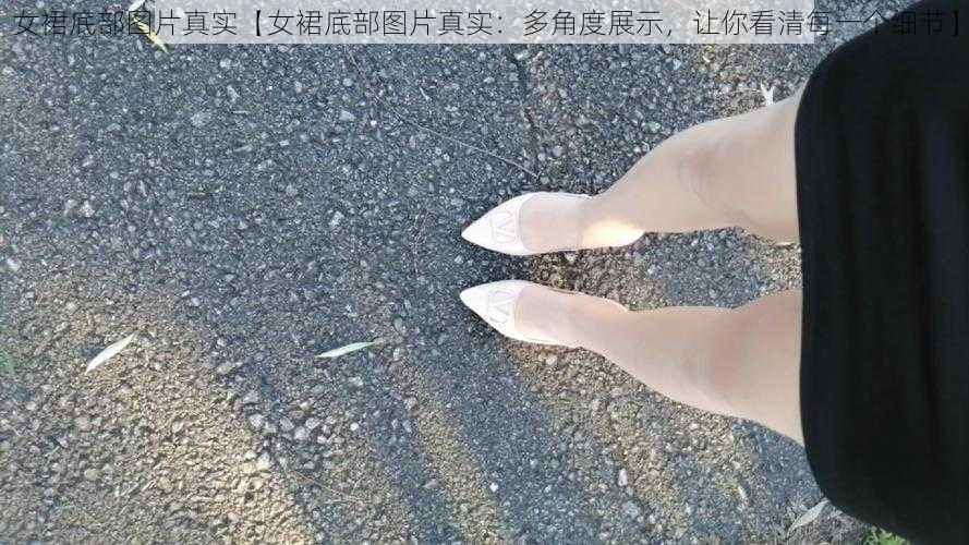 女裙底部图片真实【女裙底部图片真实：多角度展示，让你看清每一个细节】