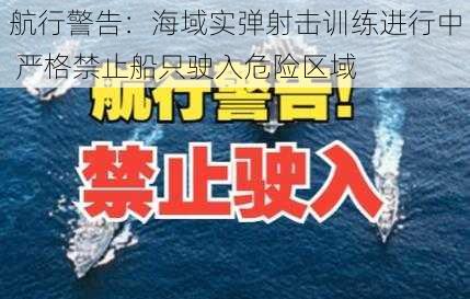 航行警告：海域实弹射击训练进行中 严格禁止船只驶入危险区域