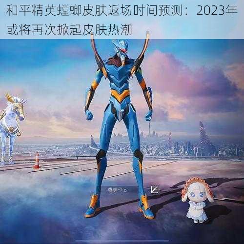 和平精英螳螂皮肤返场时间预测：2023年或将再次掀起皮肤热潮