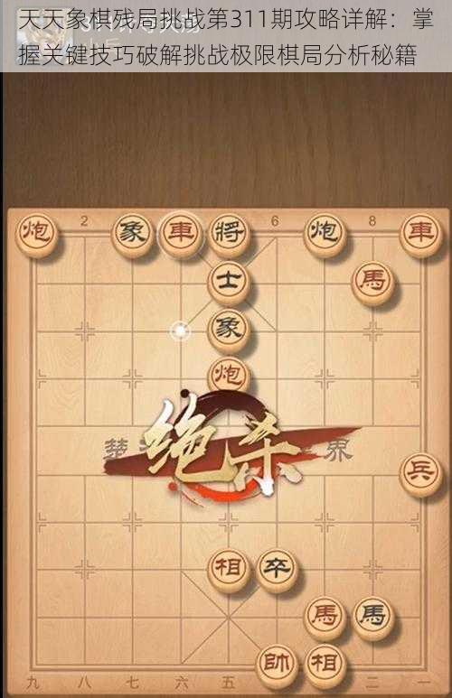 天天象棋残局挑战第311期攻略详解：掌握关键技巧破解挑战极限棋局分析秘籍