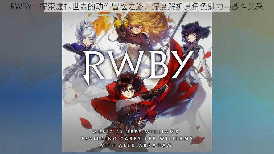 RWBY：探索虚拟世界的动作冒险之旅，深度解析其角色魅力与战斗风采